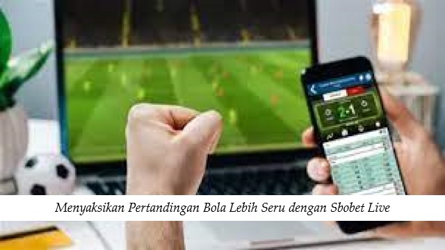 Menyaksikan Pertandingan Bola Lebih Seru dengan Sbobet Live